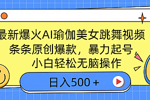 最新爆火AI瑜伽美女跳舞视频,3分钟1条,条条原创爆款,暴力起号,小白轻松无脑操作,日入500+