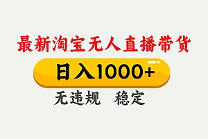 最新 淘宝无人直播带货,日入1000+,不违规不封号,独家技术,操作简单【揭秘】