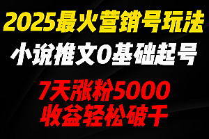 2025最火营销号玩法:小说推文0基础起号,7天涨粉5000,收益轻松破千!