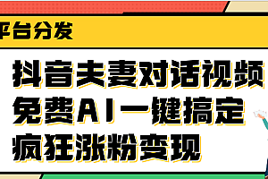 抖音夫妻对话视频,免费AI一键搞定,多平台分发,疯狂涨粉变现
