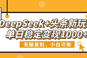 DeepSeek+头条新玩法,无脑复制,小白可做,单日稳定变现1000+