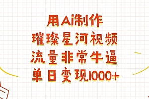 用Ai制作璀璨星河视频,流量非常牛逼,单日变现1000+