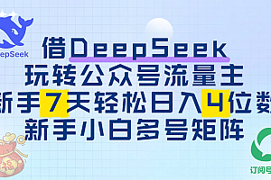 借DeepSeek玩转公众号流量主,新手7天轻松日入4位数,新手小白多号矩阵