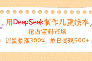 用Deepseek制作儿童绘本,流量暴涨300%,抢占宝妈儿童市场,单日变现500+!