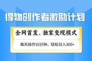 得物创作者激励,独家变现模式,轻松上手,日入3张+ 可矩阵、可放大