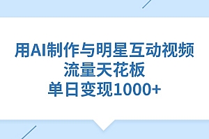 用AI制作与明星互动视频,单日变现1000+,流量天花板