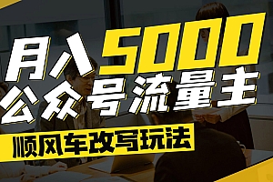 每月至少5000+,公众号流量主爆款文章顺风车改写玩法,适合全领域赛道