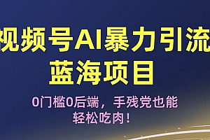 疯传!视频号AI暴力引流蓝海项目,0门槛0后端,手残党也能轻松吃肉!