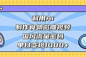 利用Ai制作,食物微雕视频,国风流量密码,单日变现1000+