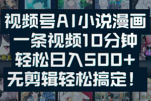 视频号AI小说漫画:一条视频10分钟,轻松日入500+,无剪辑轻松搞定!