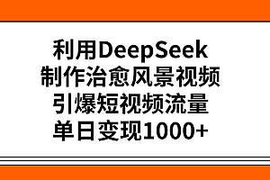 利用DeepSeek制作,治愈风景视频,引爆短视频流量,单日变现1000+