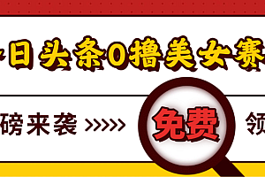 今日头条0撸美女赛道玩法,一天轻松1000+,也可以分发到小绿书