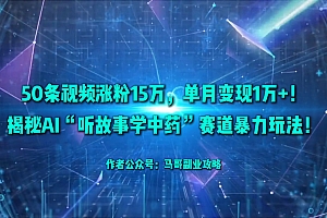 50条视频涨粉15万,单月变现1万+!揭秘AI“听故事学中药”赛道暴力玩法!