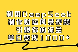 利用DeepSeek制作财运风景视频,直接引爆你的流量,单日变现1000+