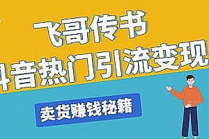 飞哥传书抖音热门引流变现,直播上热门,引流卖货赚钱秘籍