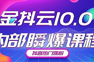 金抖云10.0抖音带货内部瞬爆课程,抖音热门涨粉赚钱(价值399)