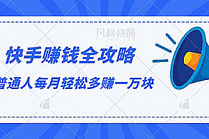《快手赚钱全攻略》0基础0投资0风险:普通人每月轻松多赚1万块(23节视频)