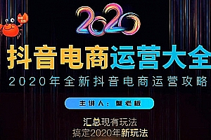 2020蟹老板抖音电商运营大全,全新抖音电商运营攻略(完结)