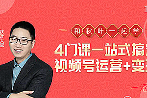 秋叶大叔4门课一站式搞定视频号运营+变现【无水印】(共122节)