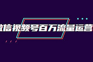 创客江湖录微信视频号百万流量运营:行业定位+视频剪辑制作+视频百万曝光量分析