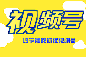 微信视频号操作玩法,视频号推荐机制,涨粉方法,内容运营,变现方式(共19节)