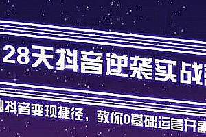 28天抖音逆袭实战营,从0学习抖音运营2个月,每天几小时,快速开启副业月入2w+