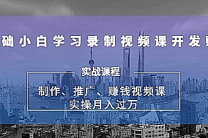 实操月入过万的网课制作、推广、赚钱,0基础学习录制视频课赚钱