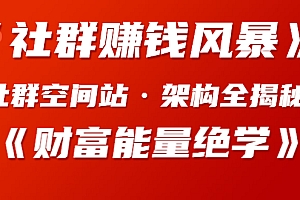 某社群内部VIP课程《社群赚钱风暴》+《社群空间站·架构全揭秘》+《财富能量绝学》
