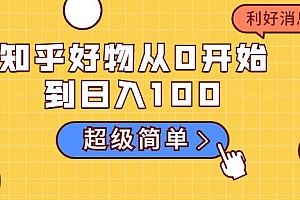 知乎好物从0开始到日入100,超级简单的玩法分享,新人一看也能上手操作