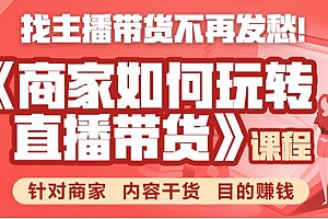 商家如何玩转直播带货,找主播带货不再发愁,针对商家 内容干货 目的赚钱
