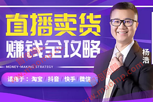 【直播教父-杨浩】直播卖货赚钱全攻略:淘宝抖音快手微信全通