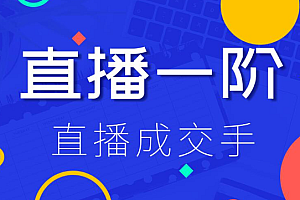 直播一阶:直播成交手,打通直播逻辑、快速上手场场出单(价值1580元)