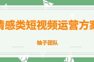柚子团队内部课程:情感类短视频赚钱攻略,运营逻辑及变现方式