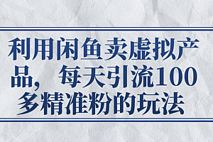 利用闲鱼卖虚拟产品,每天引流100多精准粉的玩法 【视频教程】