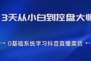 3天从小白到控盘大师,0基础系统学习抖音直播卖货 实现日出千单的实操方法
