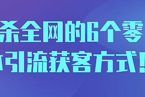 秒杀全网的6个零成本引流获客方式!【视频教程】
