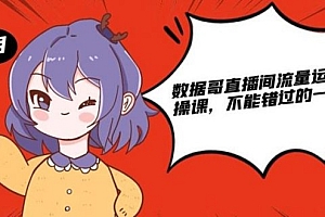 数据哥直播间流量运营线上实操课,不能错过的一套系统课
