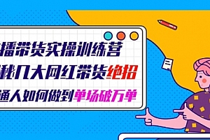 直播带货实操训练营:揭秘几大网红带货绝招:普通人如何做到单场破万单