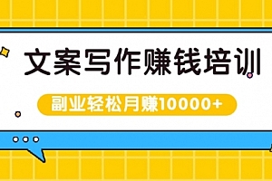 文案写作赚钱培训,新手也可以利用副业轻松月赚10000+手把手教你操作