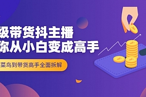 超级带货抖主播教你从小白变成高手,由菜鸟到带货高手全面拆解!