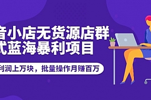 抖音小店无货源店群模式蓝海暴利项目:一天利润上万块,批量操作月赚百万