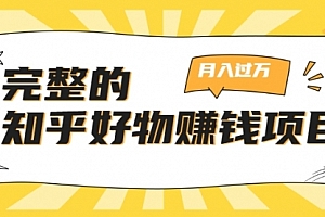 完整的知乎好物赚钱项目:轻松月入过万-可多账号操作,看完即刻上手