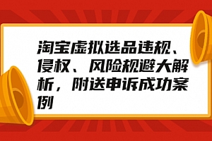 淘宝虚拟选品违规、侵权、风险规避大解析,附送申诉成功案例!