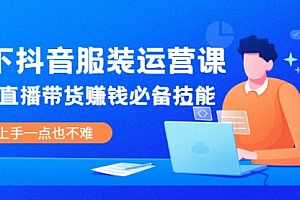 线下抖音服装运营课,抖音直播带货赚钱必备技能,上手一点也不难
