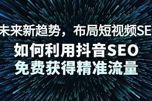 未来新趋势,布局短视频SEO,如何利用抖音SEO免费获得精准流量