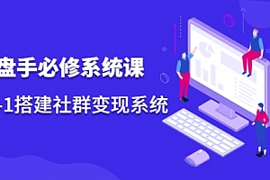 操盘手必修系统课,从0-1搭建社群变现系统