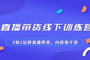 直播带货线下训练营,0到1玩转直播带货,内容很干货