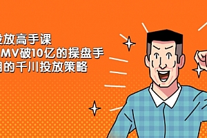千川投放高手课,累计GMV破10亿的操盘手都在用的千川投放策略