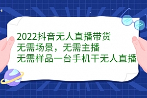 2022抖音无人直播带货,无需场景,无需主播,无需样品 一台手机