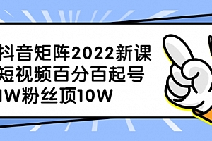 抖音矩阵2022新课:短视频百分百起号,1W粉丝顶10W
